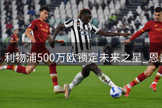 利物浦500万欧锁定未来之星 恩盖桑2027年加盟