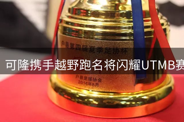 可隆携手越野跑名将闪耀UTMB赛场 专业装备助创佳绩