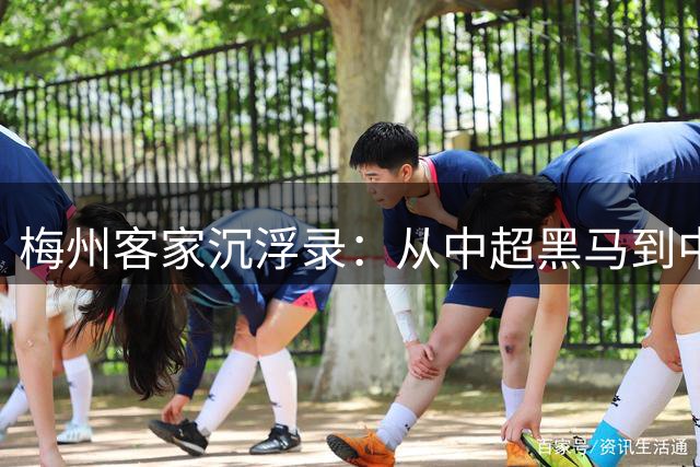 梅州客家沉浮录：从中超黑马到中甲降级危机