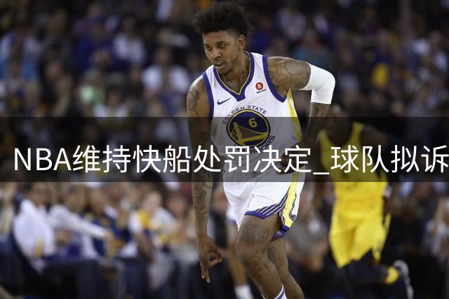 NBA维持快船处罚决定 球队拟诉诸法律维权